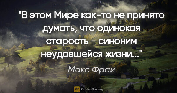 Макс Фрай цитата: "В этом Мире как-то не принято думать, что одинокая старость -..."