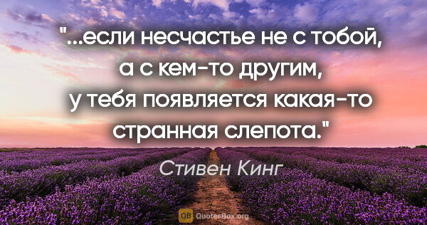 Стивен Кинг цитата: "если несчастье не с тобой, а с кем-то другим, у тебя..."