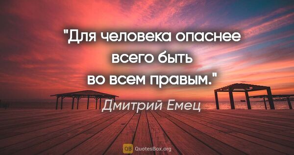 Дмитрий Емец цитата: "Для человека опаснее всего быть во всем правым."