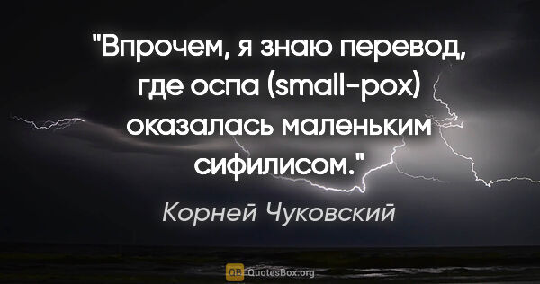 Корней Чуковский цитата: "Впрочем, я знаю перевод, где «оспа» («small-pox») оказалась..."