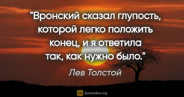 Лев Толстой цитата: "Вронский сказал глупость, которой легко положить конец, и я..."