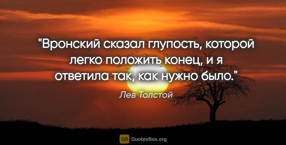 Лев Толстой цитата: "Вронский сказал глупость, которой легко положить конец, и я..."