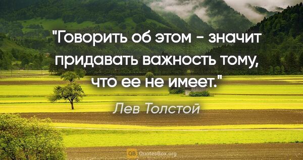 Лев Толстой цитата: "Говорить об этом - значит придавать важность тому, что ее не..."