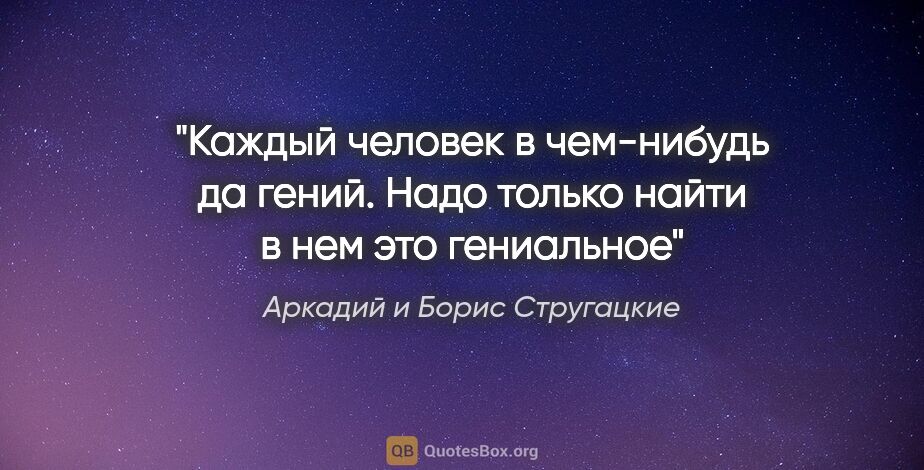 Аркадий и Борис Стругацкие цитата: "Каждый человек в чем-нибудь да гений. Надо только найти в нем..."