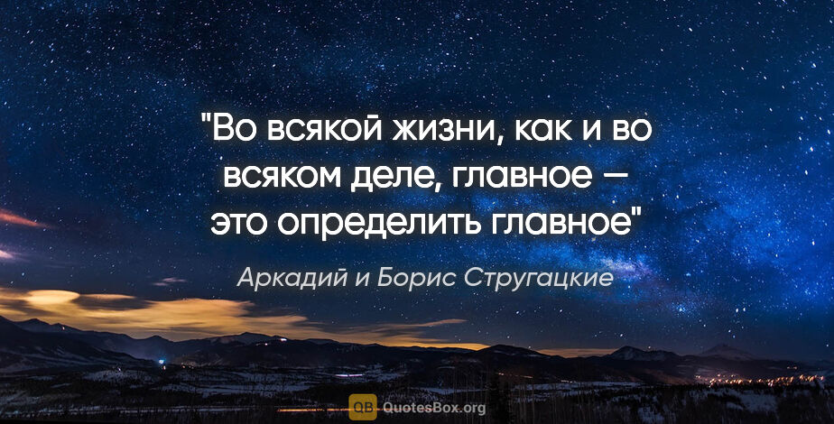 Аркадий и Борис Стругацкие цитата: "Во всякой жизни, как и во всяком деле, главное — это..."