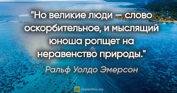 Ральф Уолдо Эмерсон цитата: "Но великие люди — слово оскорбительное, и мыслящий юноша..."