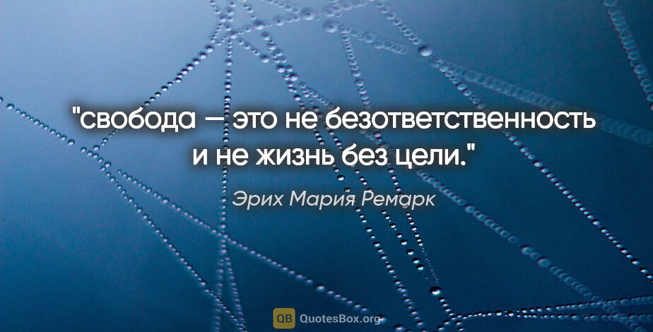 Эрих Мария Ремарк цитата: "свобода — это не безответственность и не жизнь без цели."