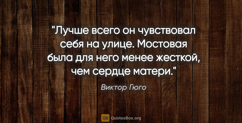 Виктор Гюго цитата: "Лучше всего он чувствовал себя на улице. Мостовая была для..."