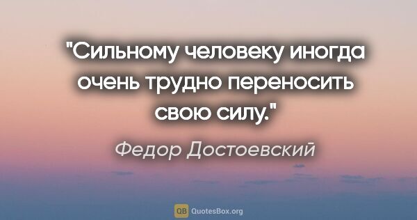Федор Достоевский цитата: "Сильному человеку иногда очень трудно переносить свою силу."