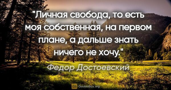 Федор Достоевский цитата: "Личная свобода, то есть моя собственная, на первом плане, а..."