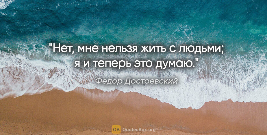Федор Достоевский цитата: "Нет, мне нельзя жить с людьми; я и теперь это думаю."