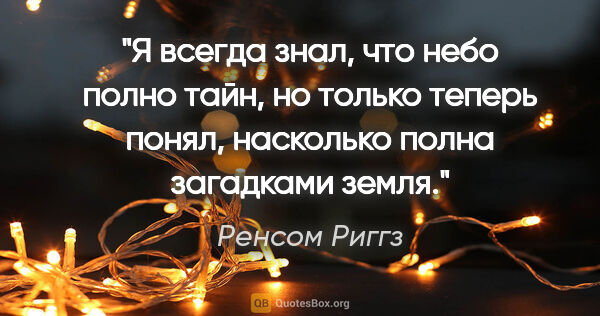 Ренсом Риггз цитата: "Я всегда знал, что небо полно тайн, но только теперь понял,..."