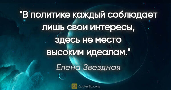 Елена Звездная цитата: "В политике каждый соблюдает лишь свои интересы, здесь не место..."