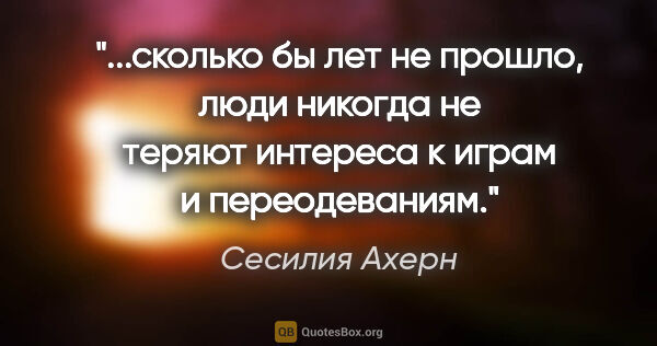 Сесилия Ахерн цитата: "сколько бы лет не прошло, люди никогда не теряют интереса к..."