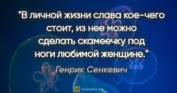 Генрик Сенкевич цитата: "В личной жизни слава кое-чего стоит, из нее можно сделать..."