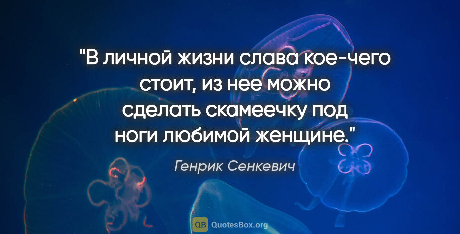 Генрик Сенкевич цитата: "В личной жизни слава кое-чего стоит, из нее можно сделать..."