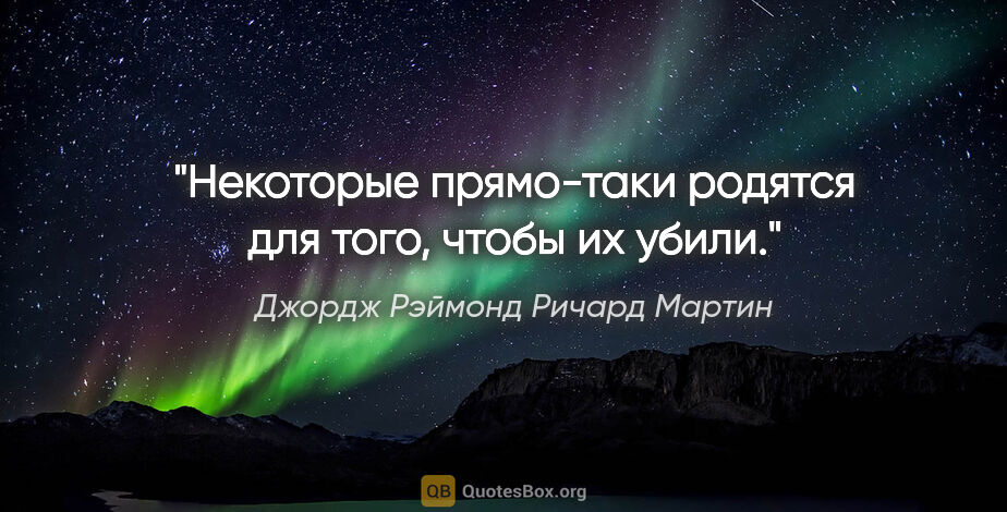 Джордж Рэймонд Ричард Мартин цитата: ""Некоторые прямо-таки родятся для того, чтобы их убили.""