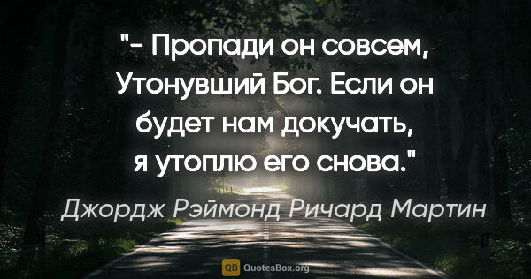 Джордж Рэймонд Ричард Мартин цитата: ""- Пропади он совсем, Утонувший Бог. Если он будет нам..."