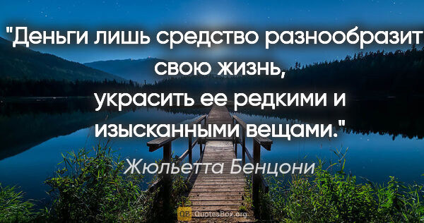 Жюльетта Бенцони цитата: "Деньги лишь средство разнообразить свою жизнь, украсить ее..."