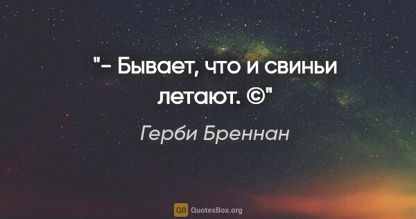 Герби Бреннан цитата: "- Бывает, что и свиньи летают. ©"