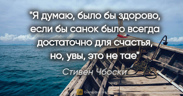 Стивен Чбоски цитата: "Я думаю, было бы здорово, если бы санок было всегда достаточно..."