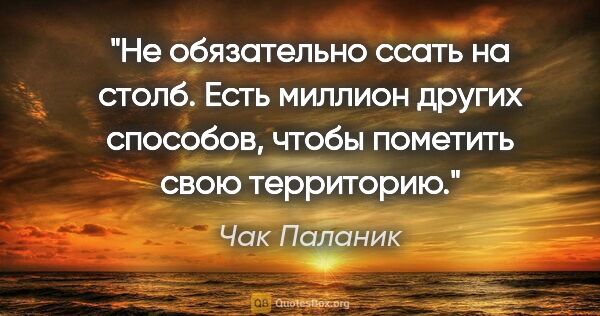 Чак Паланик цитата: "Не обязательно ссать на столб. Есть миллион других способов,..."