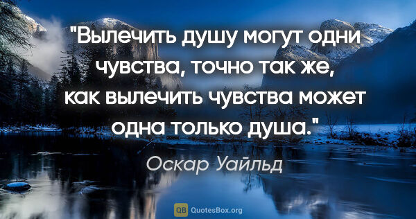 Оскар Уайльд цитата: "Вылечить душу могут одни чувства, точно так же, как вылечить..."