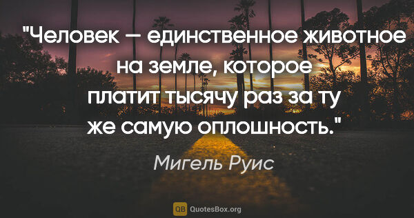 Мигель Руис цитата: "Человек — единственное животное на земле, которое платит..."