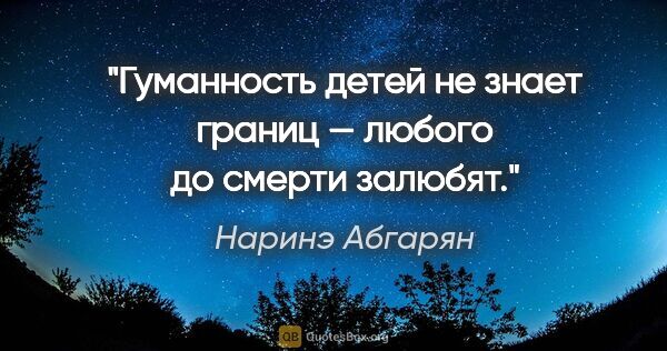 Наринэ Абгарян цитата: "Гуманность детей не знает границ — любого до смерти залюбят."