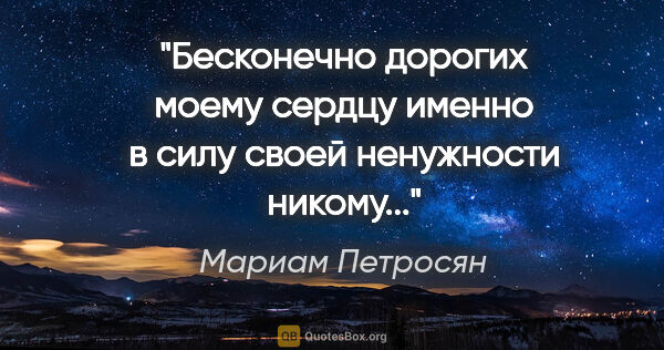 Мариам Петросян цитата: ""Бесконечно дорогих моему сердцу именно в силу своей..."