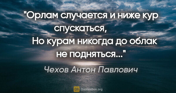 Чехов Антон Павлович цитата: "Орлам случается и ниже кур спускаться,

            Но курам..."