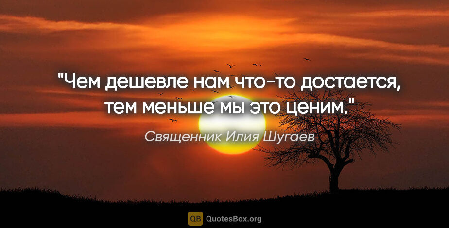 Священник Илия Шугаев цитата: "Чем дешевле нам что-то достается, тем меньше мы это ценим."