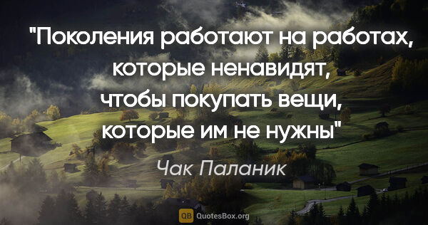 Чак Паланик цитата: "Поколения работают на работах, которые ненавидят, чтобы..."