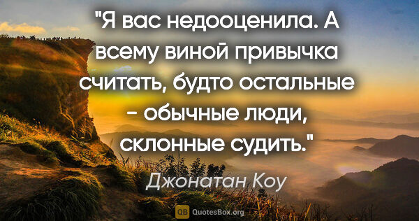 Джонатан Коу цитата: "Я вас недооценила. А всему виной привычка считать, будто..."