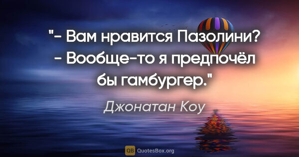 Джонатан Коу цитата: "- Вам нравится Пазолини?

- Вообще-то я предпочёл бы гамбургер."