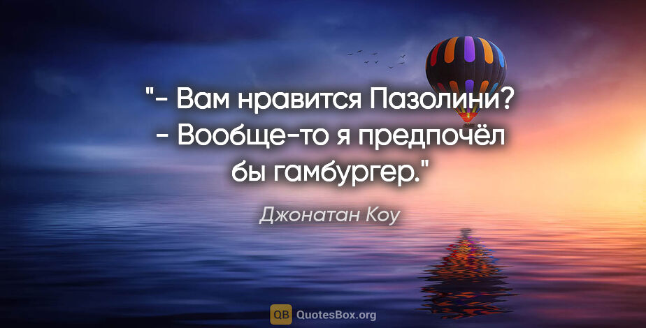 Джонатан Коу цитата: "- Вам нравится Пазолини?

- Вообще-то я предпочёл бы гамбургер."