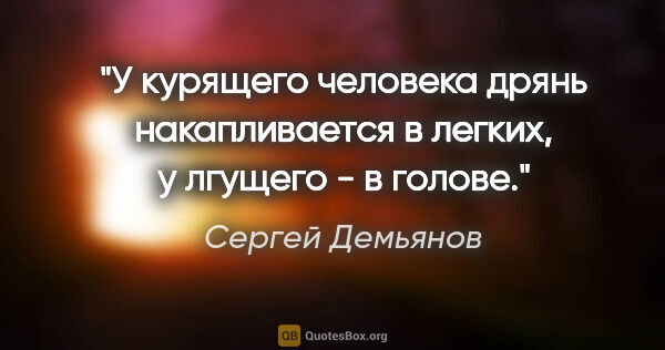 Сергей Демьянов цитата: "У курящего человека дрянь накапливается в легких, у лгущего -..."