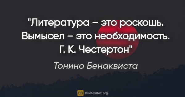 Тонино Бенаквиста цитата: "Литература – это роскошь.

Вымысел – это необходимость.

Г. К...."