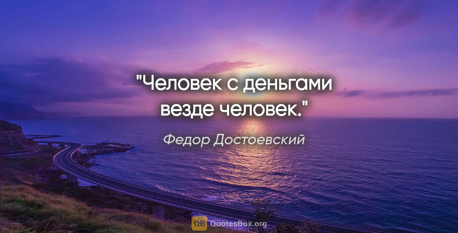 Федор Достоевский цитата: "Человек с деньгами везде человек."