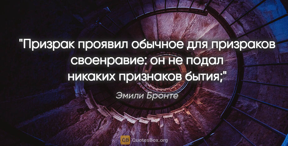 Эмили Бронте цитата: "Призрак проявил обычное для призраков своенравие: он не подал..."