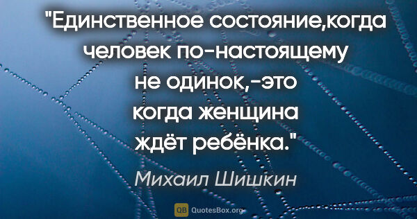 Михаил Шишкин цитата: "Единственное состояние,когда человек по-настоящему не..."