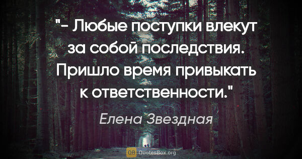 Елена Звездная цитата: "- Любые поступки влекут за собой последствия. Пришло время..."