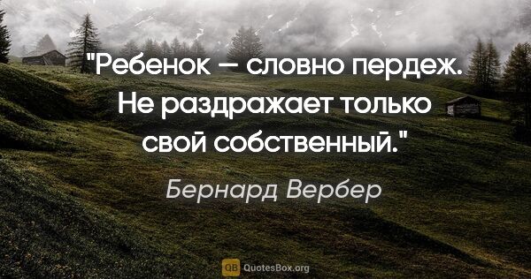 Бернард Вербер цитата: "Ребенок — словно пердеж. Не раздражает только свой собственный."