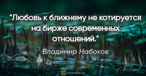 Владимир Набоков цитата: "Любовь к ближнему не котируется на бирже современных отношений."