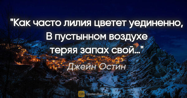 Джейн Остин цитата: "Как часто лилия цветет уединенно,

В пустынном воздухе теряя..."