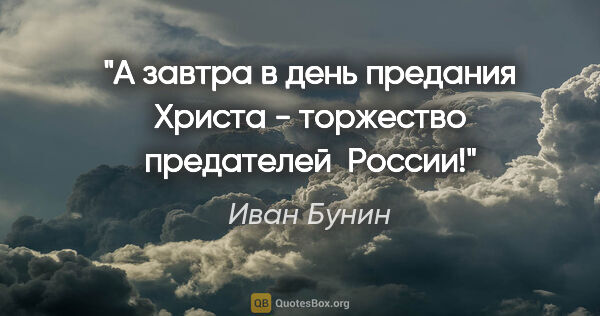 Иван Бунин цитата: "А завтра в день предания Христа - торжество предателей  России!"