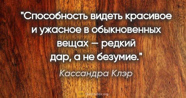 Кассандра Клэр цитата: "Способность видеть красивое и ужасное в обыкновенных вещах —..."