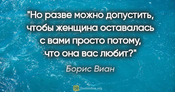 Борис Виан цитата: "Но разве можно допустить, чтобы женщина оставалась с вами..."