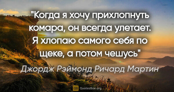 Джордж Рэймонд Ричард Мартин цитата: "«Когда я хочу прихлопнуть комара, он всегда улетает. Я хлопаю..."