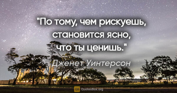 Дженет Уинтерсон цитата: ""По тому, чем рискуешь, становится ясно, что ты ценишь.""